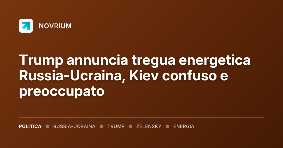 Trump annuncia tregua energetica Russia-Ucraina, Kiev confuso e preoccupato