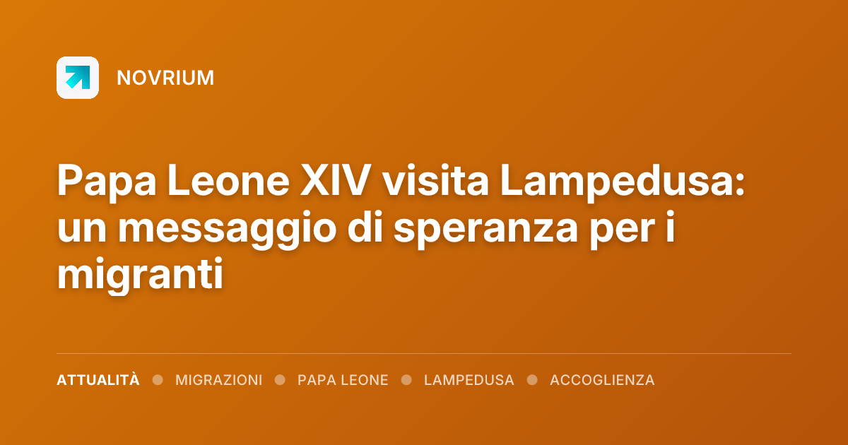 Papa Leone XIV visita Lampedusa: un messaggio di speranza per i migranti