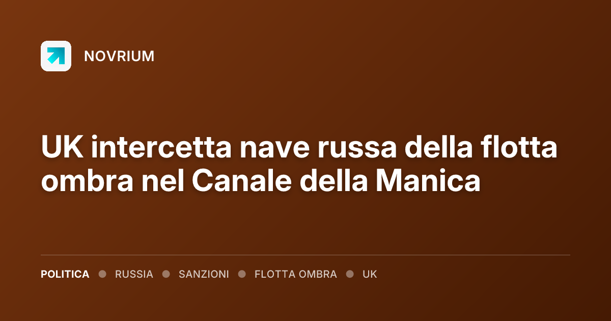 UK intercetta nave russa della flotta ombra nel Canale della Manica