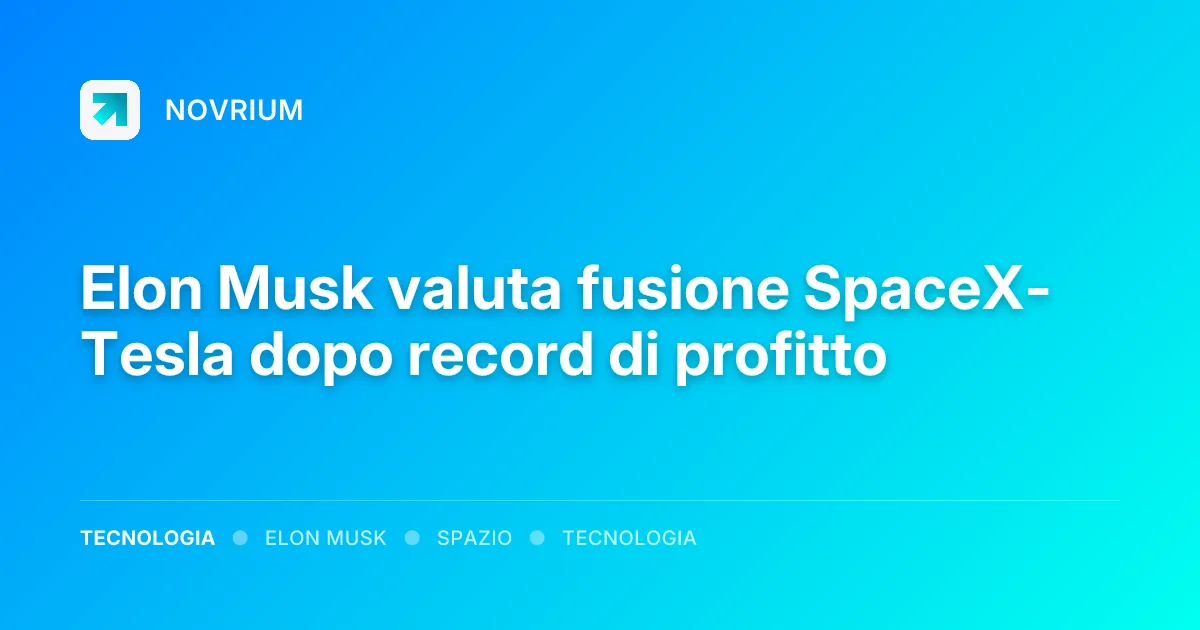 Elon Musk valuta fusione SpaceX-Tesla dopo record di profitto
