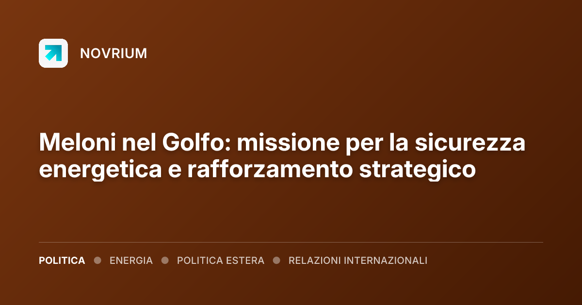 Meloni nel Golfo: missione per la sicurezza energetica e rafforzamento strategico