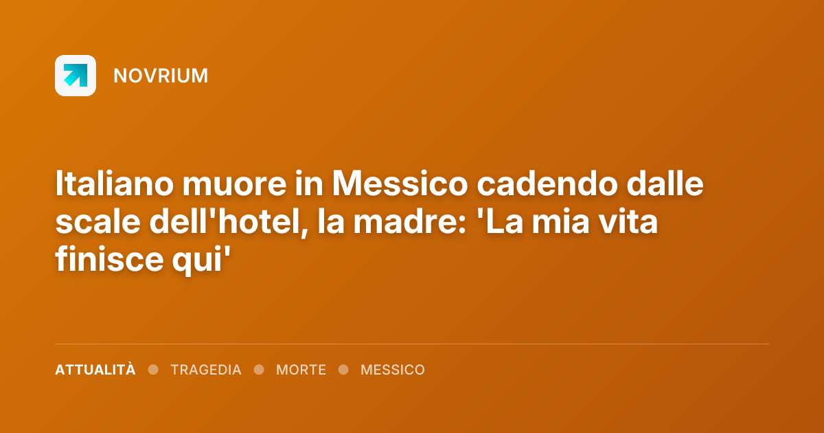 Italiano muore in Messico cadendo dalle scale dell'hotel, la madre: 'La mia vita finisce qui'