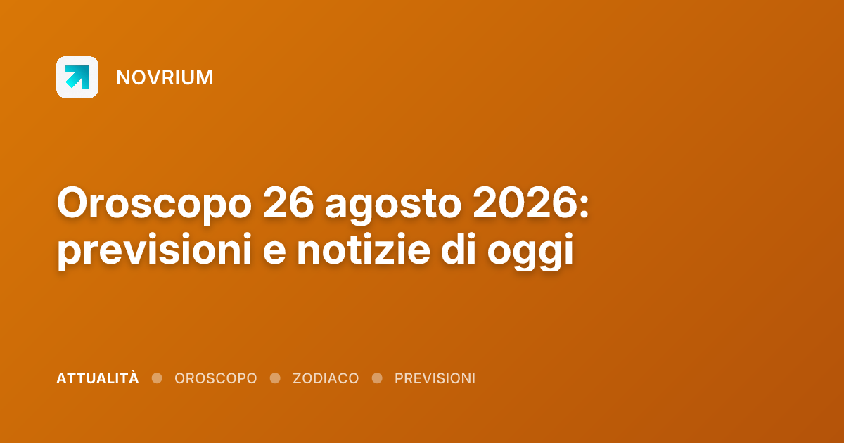 Oroscopo 26 agosto 2026: previsioni e notizie di oggi