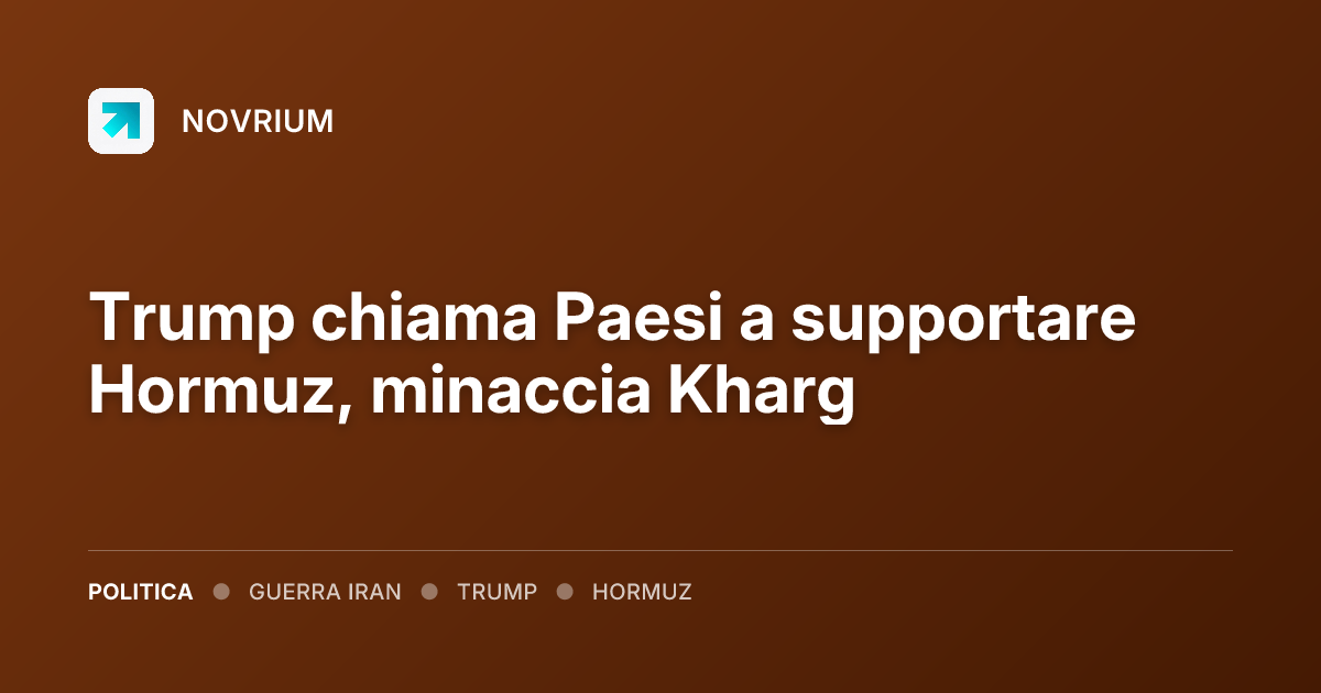 Trump chiama Paesi a supportare Hormuz, minaccia Kharg