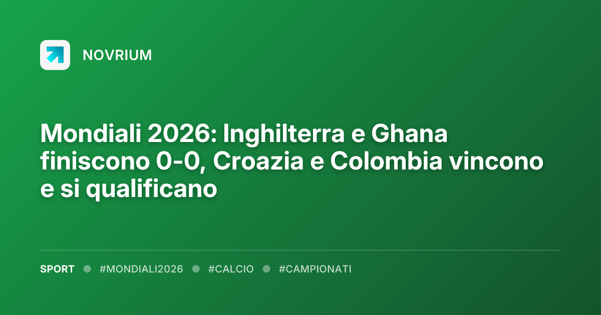 Mondiali 2026: Inghilterra e Ghana finiscono 0-0, Croazia e Colombia vincono e si qualificano