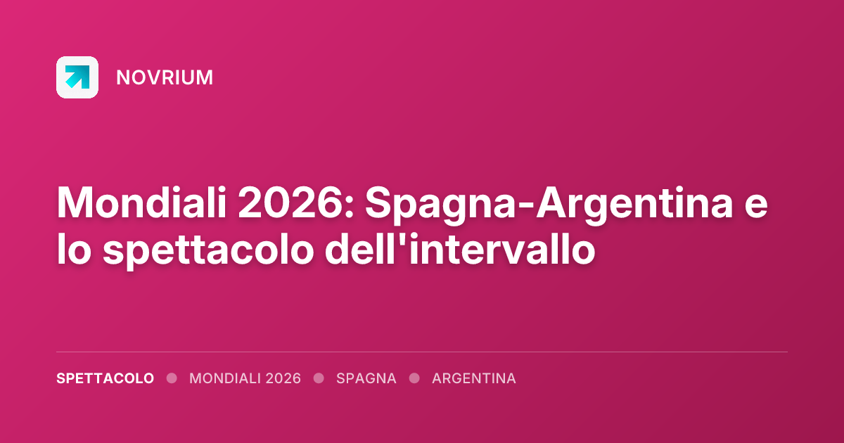 Mondiali 2026: Spagna-Argentina e lo spettacolo dell'intervallo