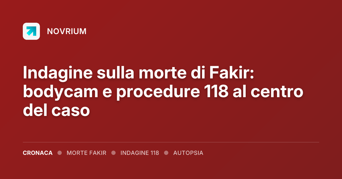 Indagine sulla morte di Fakir: bodycam e procedure 118 al centro del caso