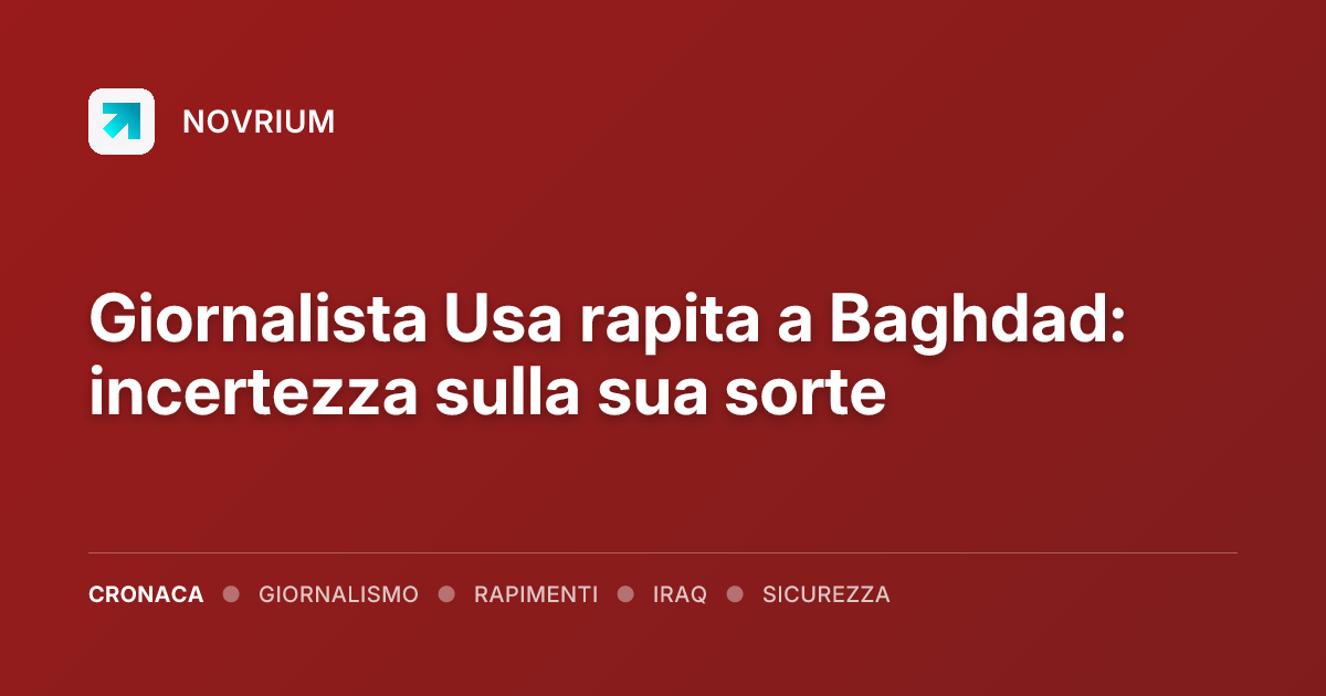 Giornalista Usa rapita a Baghdad: incertezza sulla sua sorte