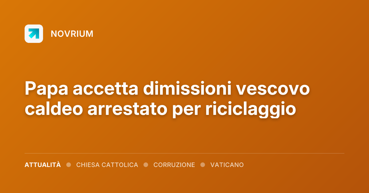 Papa accetta dimissioni vescovo caldeo arrestato per riciclaggio