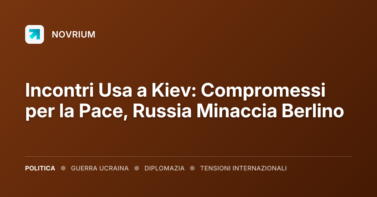 Incontri Usa a Kiev: Compromessi per la Pace, Russia Minaccia Berlino