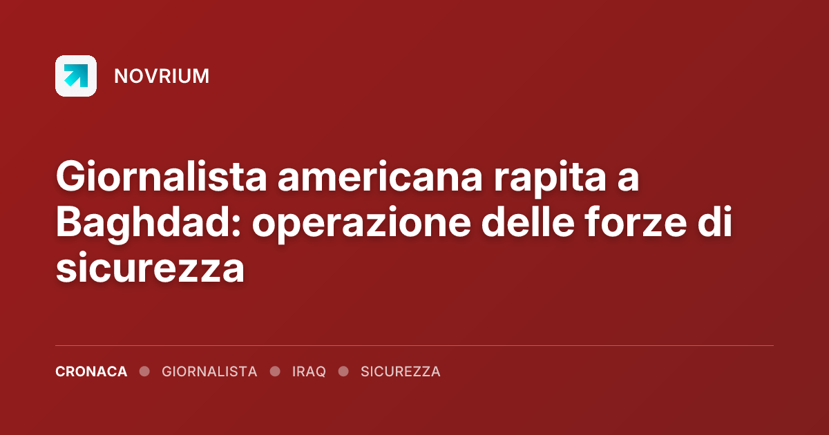 Giornalista americana rapita a Baghdad: operazione delle forze di sicurezza