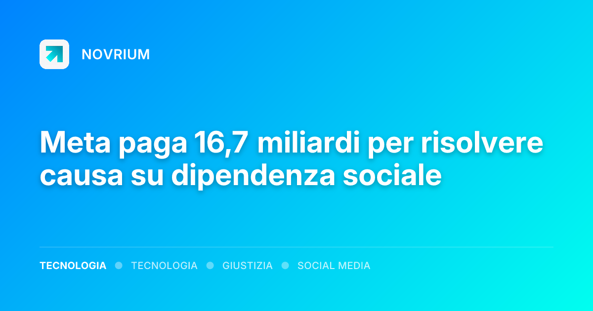Meta paga 16,7 miliardi per risolvere causa su dipendenza sociale