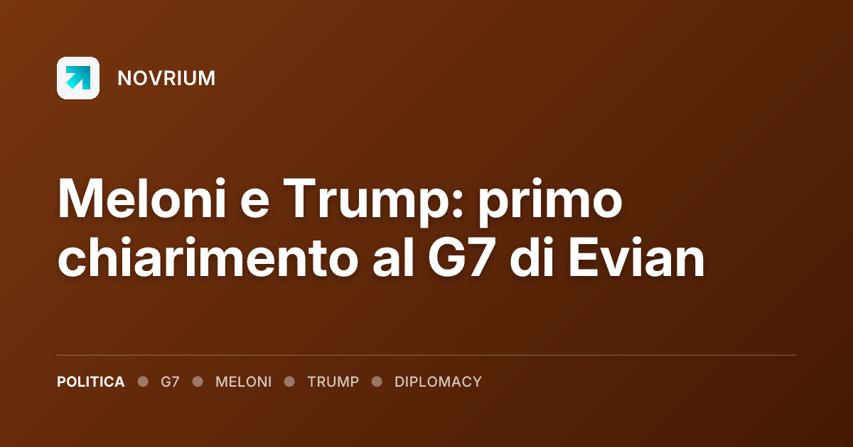 Meloni e Trump: primo chiarimento al G7 di Evian
