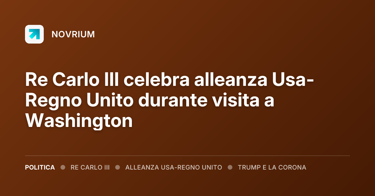 Re Carlo III celebra alleanza Usa-Regno Unito durante visita a Washington