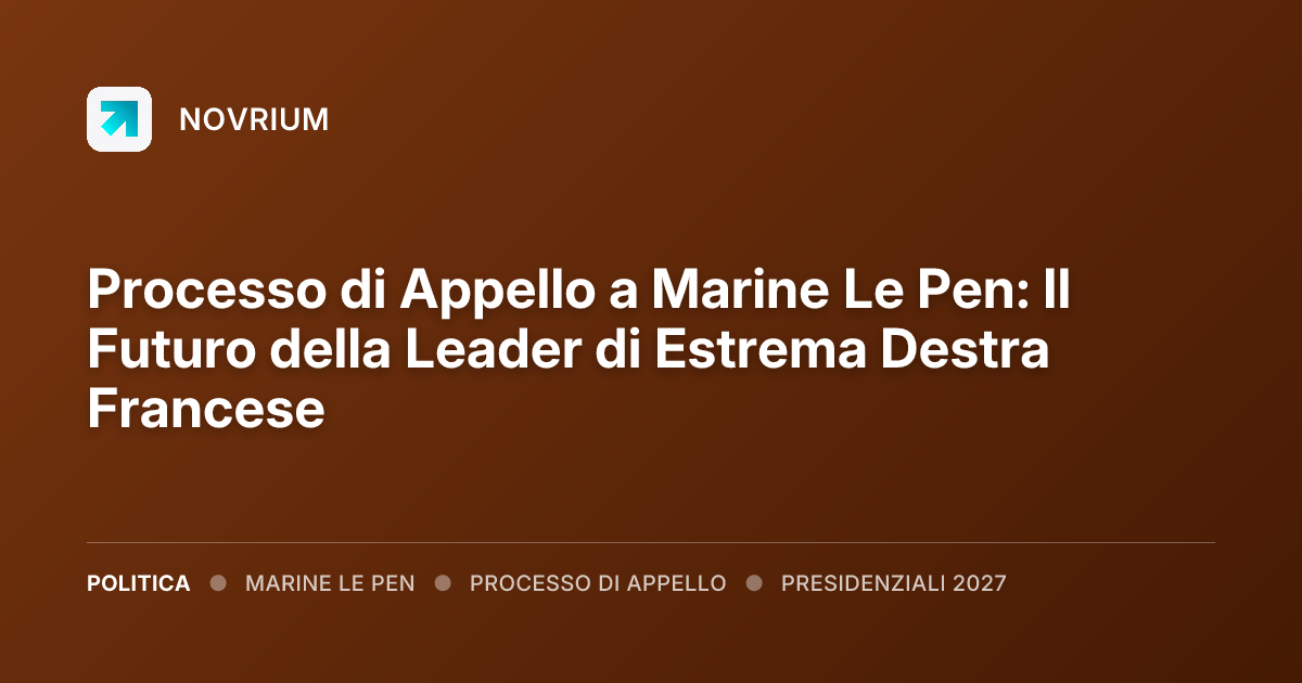 Processo di Appello a Marine Le Pen: Il Futuro della Leader di Estrema Destra Francese