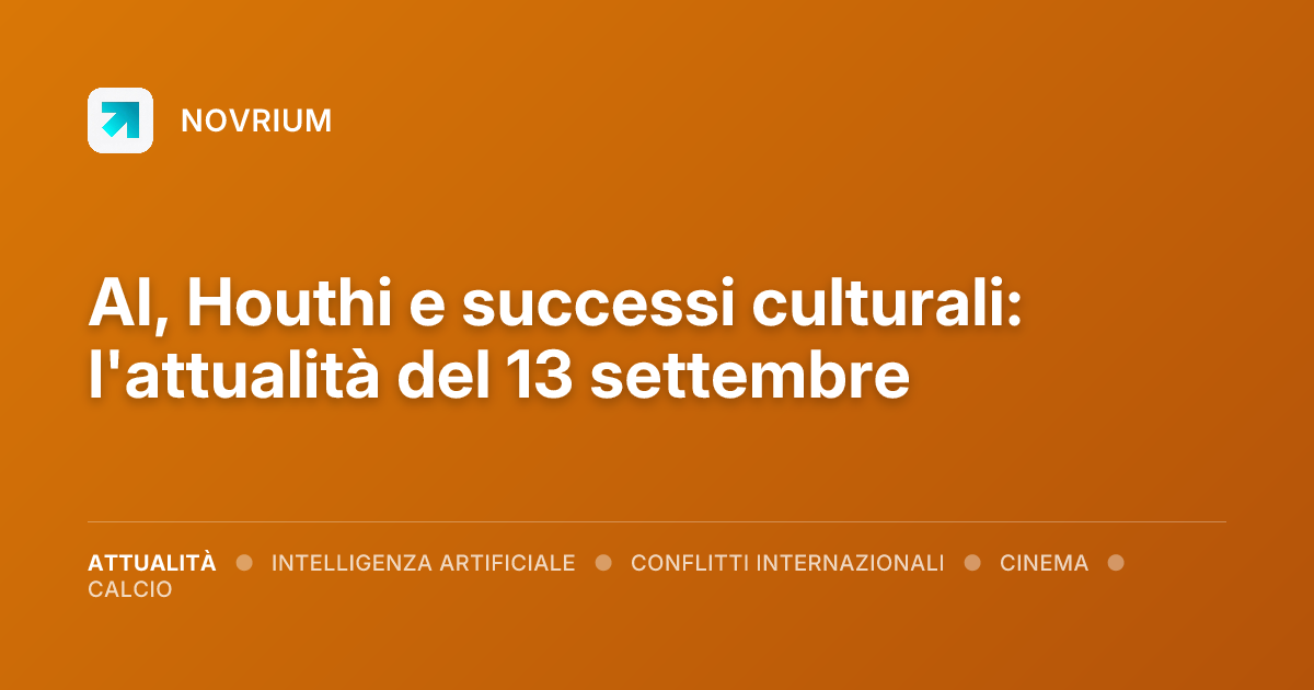 AI, Houthi e successi culturali: l'attualità del 13 settembre