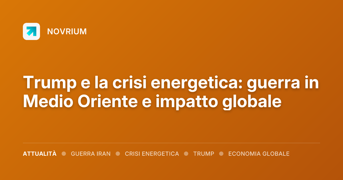 Trump e la crisi energetica: guerra in Medio Oriente e impatto globale