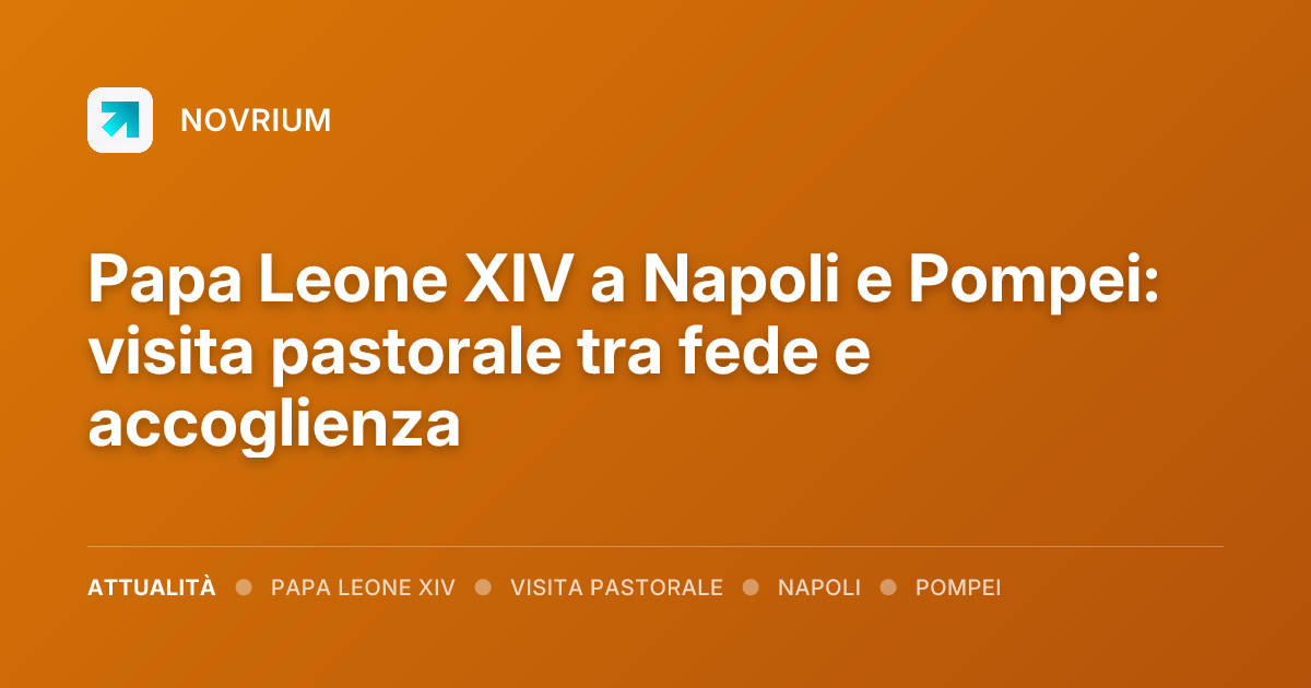 Papa Leone XIV a Napoli e Pompei: visita pastorale tra fede e accoglienza