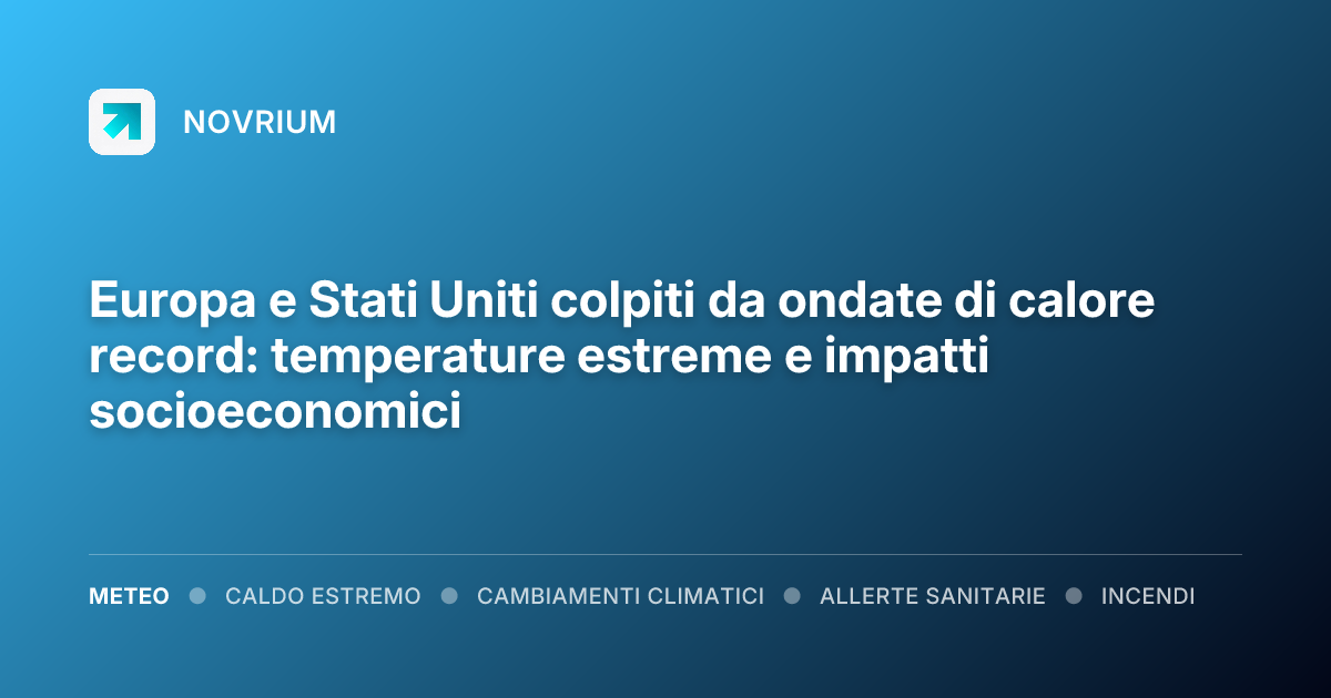 Europa e Stati Uniti colpiti da ondate di calore record: temperature estreme e impatti socioeconomici