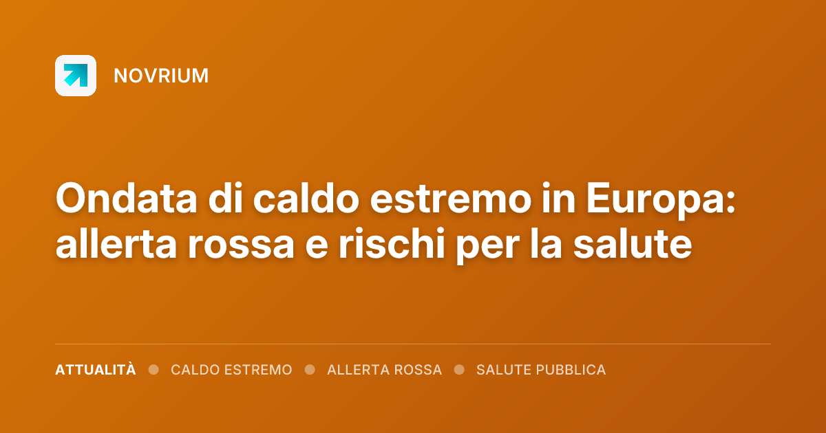 Ondata di caldo estremo in Europa: allerta rossa e rischi per la salute
