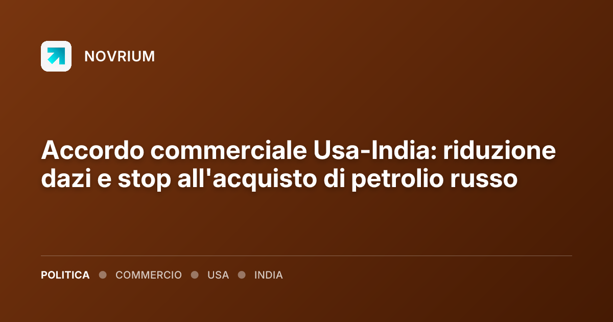 Accordo commerciale Usa-India: riduzione dazi e stop all'acquisto di petrolio russo