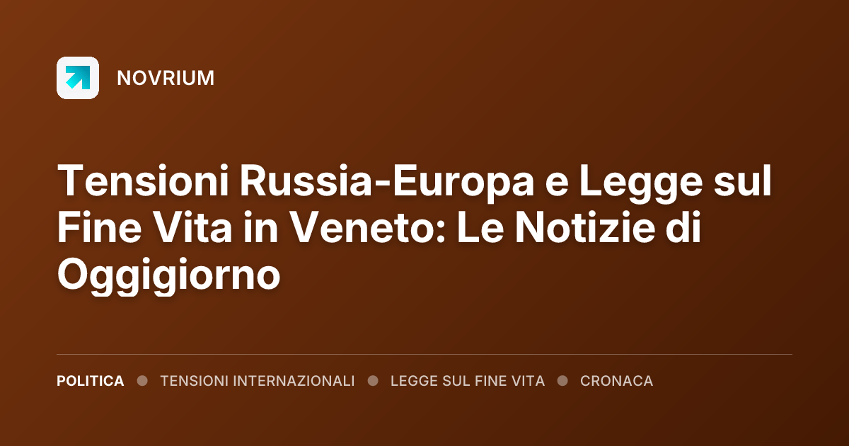 Tensioni Russia-Europa e Legge sul Fine Vita in Veneto: Le Notizie di Oggigiorno