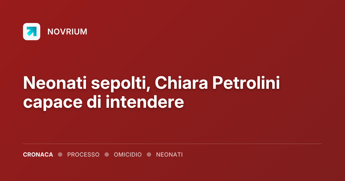 Neonati sepolti, Chiara Petrolini capace di intendere