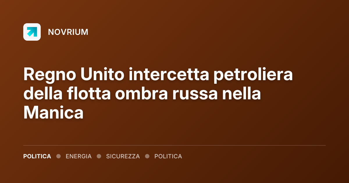 Regno Unito intercetta petroliera della flotta ombra russa nella Manica