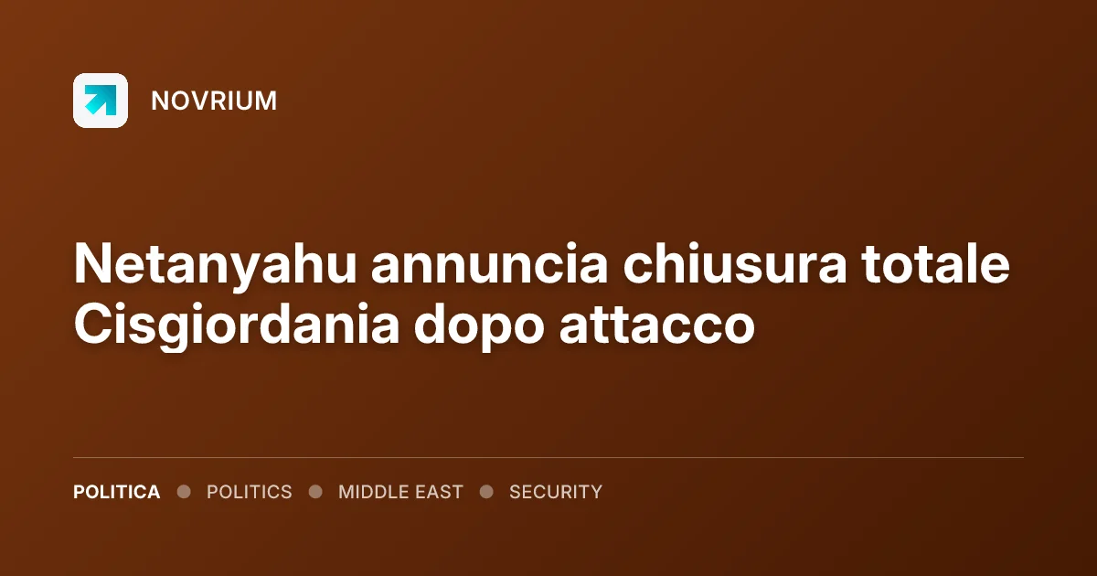 Netanyahu annuncia chiusura totale Cisgiordania dopo attacco