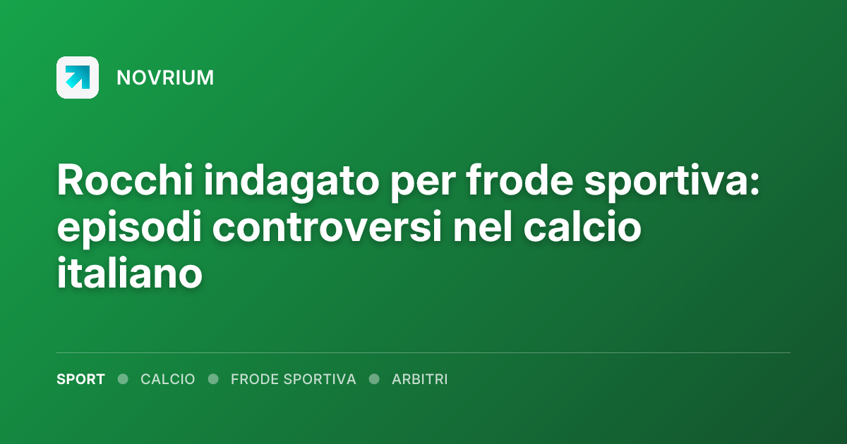 Rocchi indagato per frode sportiva: episodi controversi nel calcio italiano
