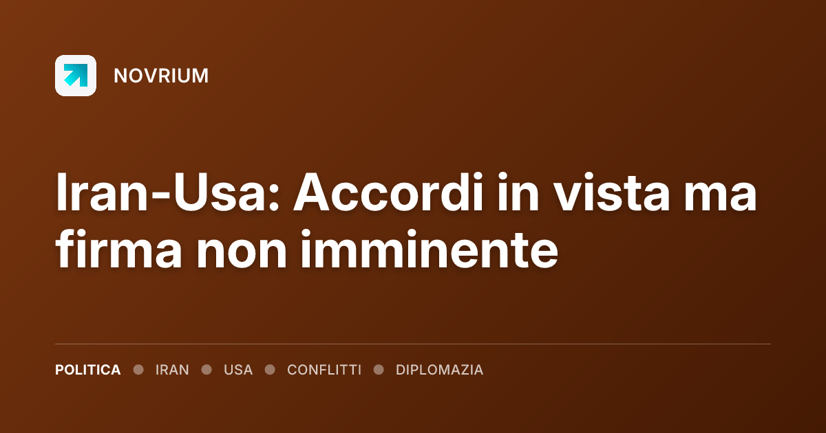 Iran-Usa: Accordi in vista ma firma non imminente