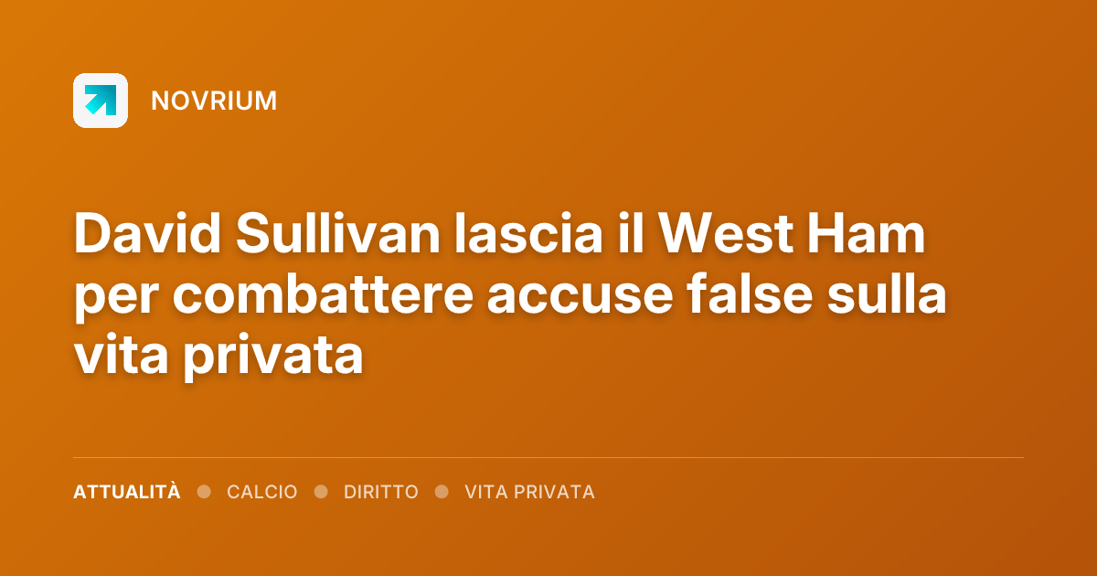 David Sullivan lascia il West Ham per combattere accuse false sulla vita privata