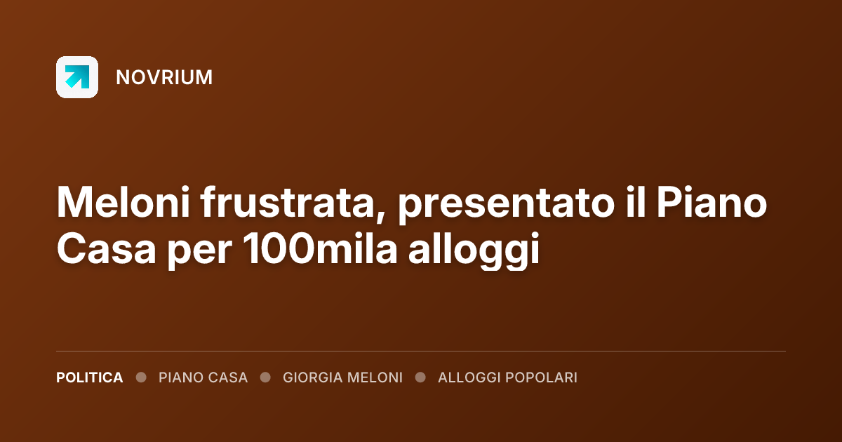 Meloni frustrata, presentato il Piano Casa per 100mila alloggi