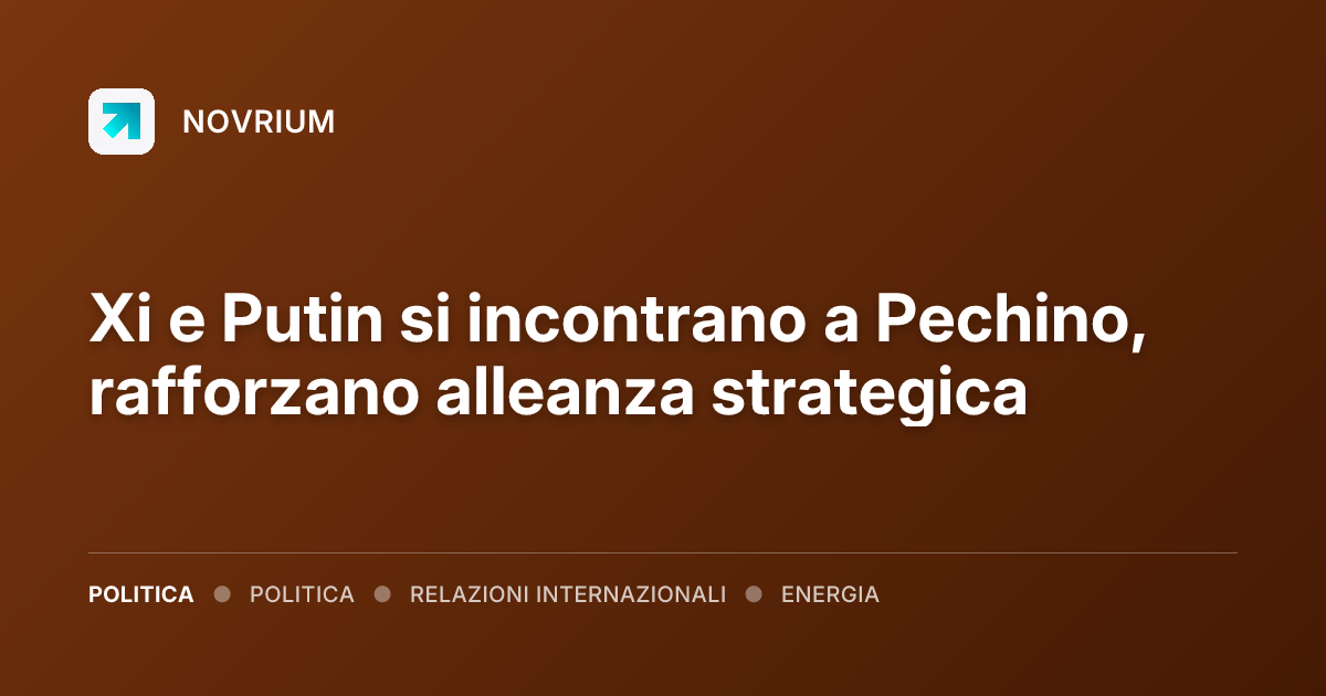 Xi e Putin si incontrano a Pechino, rafforzano alleanza strategica