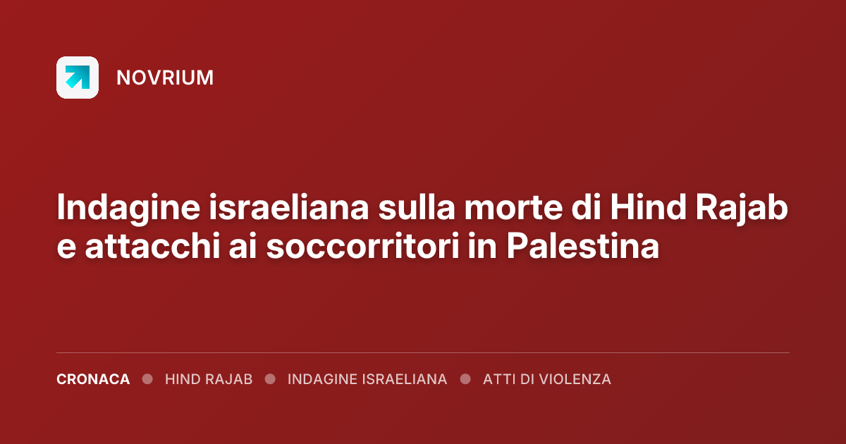 Indagine israeliana sulla morte di Hind Rajab e attacchi ai soccorritori in Palestina