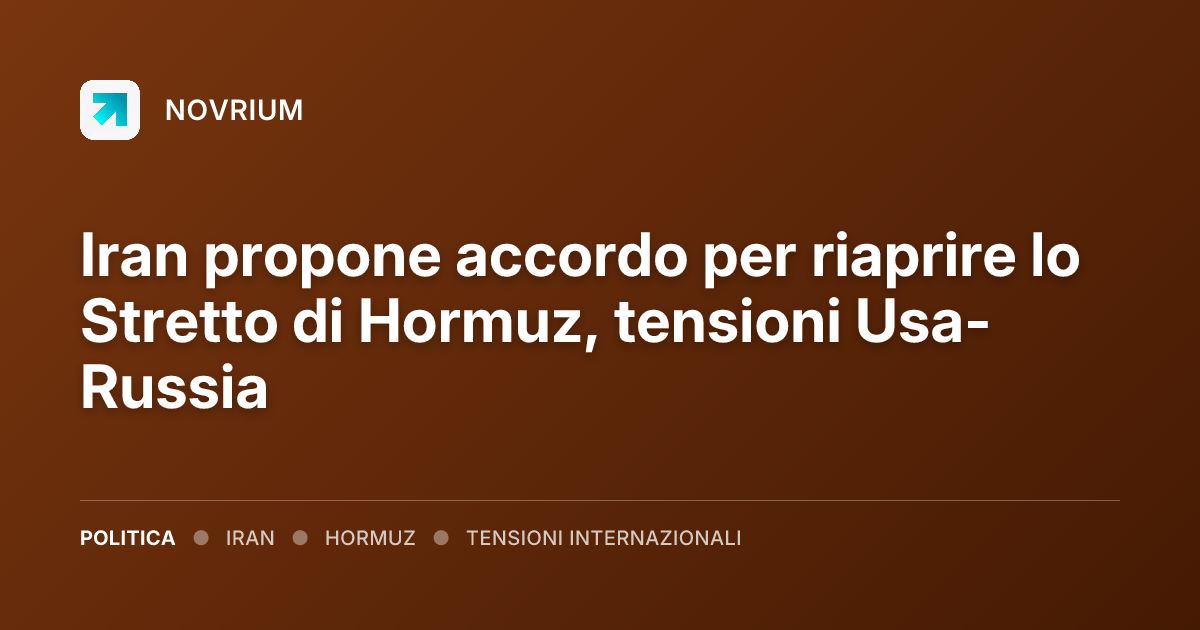 Iran propone accordo per riaprire lo Stretto di Hormuz, tensioni Usa-Russia