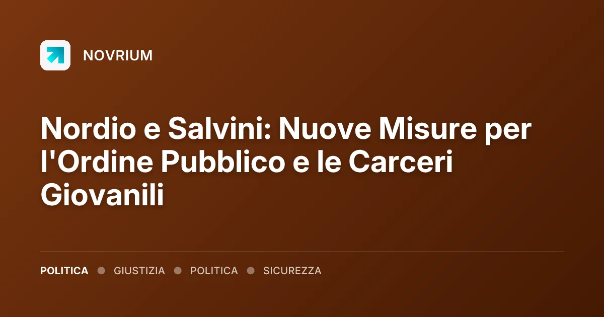 Nordio e Salvini: Nuove Misure per l'Ordine Pubblico e le Carceri Giovanili