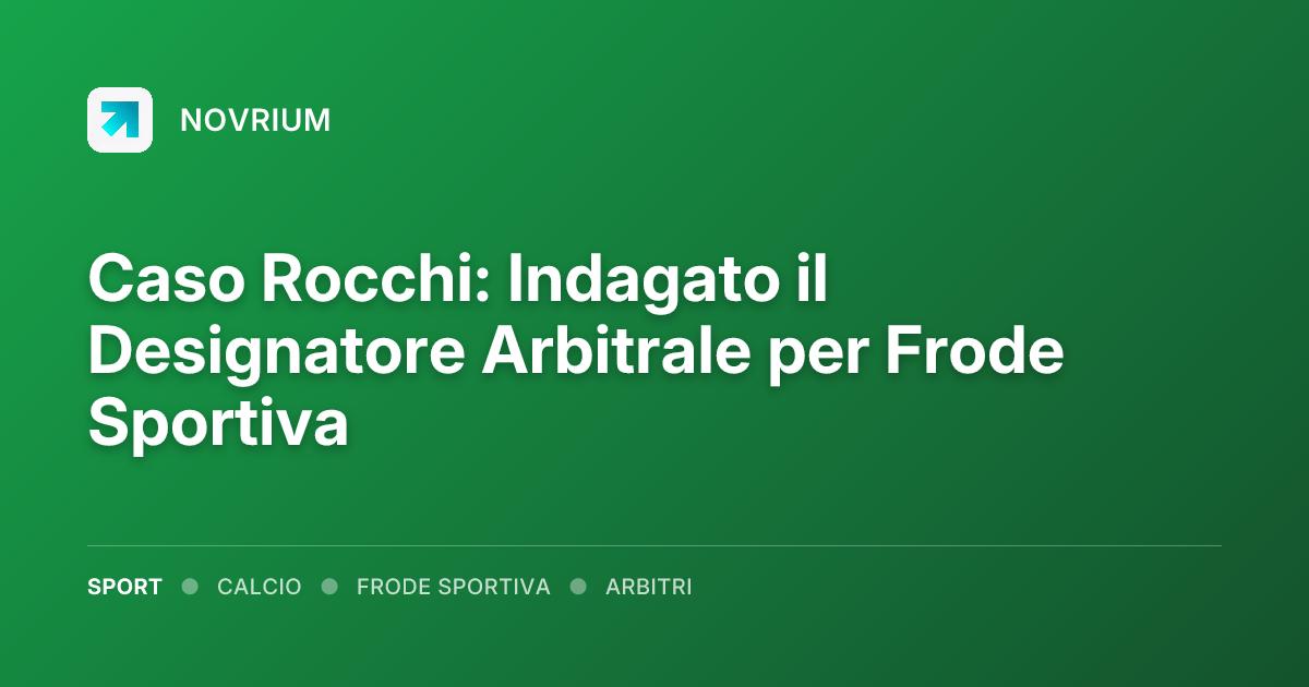 Caso Rocchi: Indagato il Designatore Arbitrale per Frode Sportiva