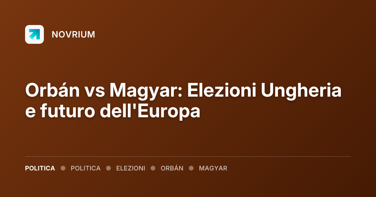 Orbán vs Magyar: Elezioni Ungheria e futuro dell'Europa