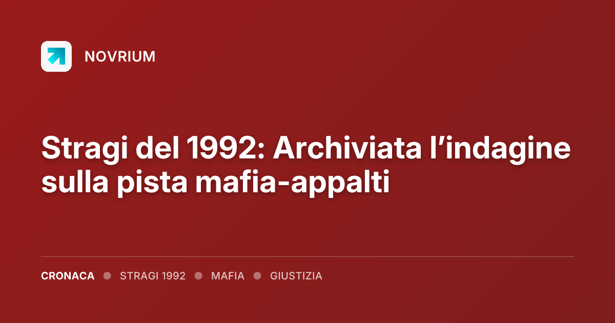 Stragi del 1992: Archiviata l’indagine sulla pista mafia-appalti