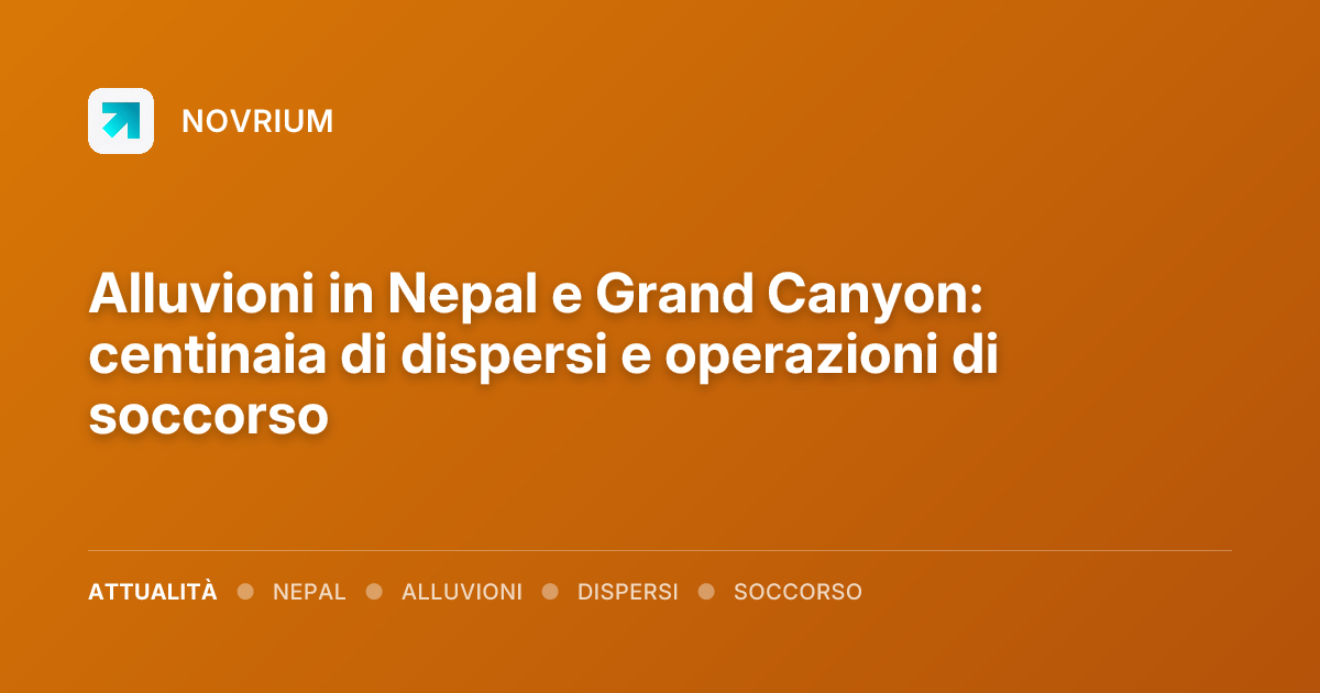 Alluvioni in Nepal e Grand Canyon: centinaia di dispersi e operazioni di soccorso