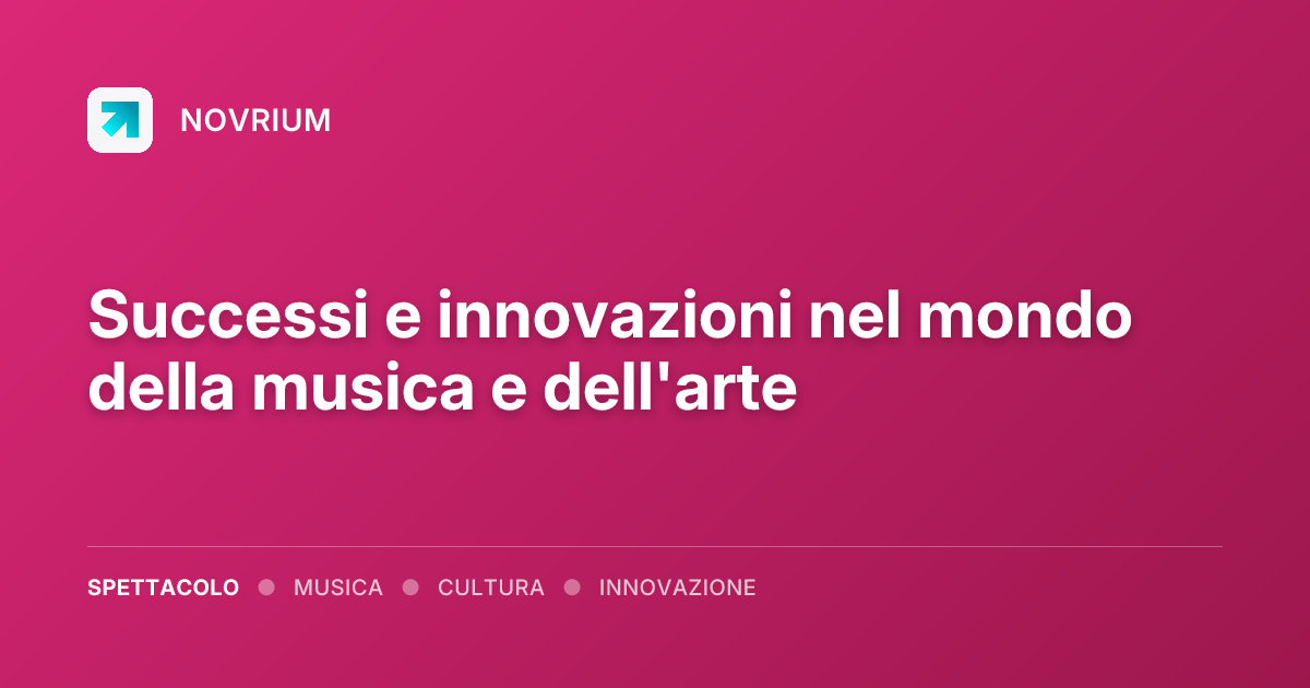 Successi e innovazioni nel mondo della musica e dell'arte