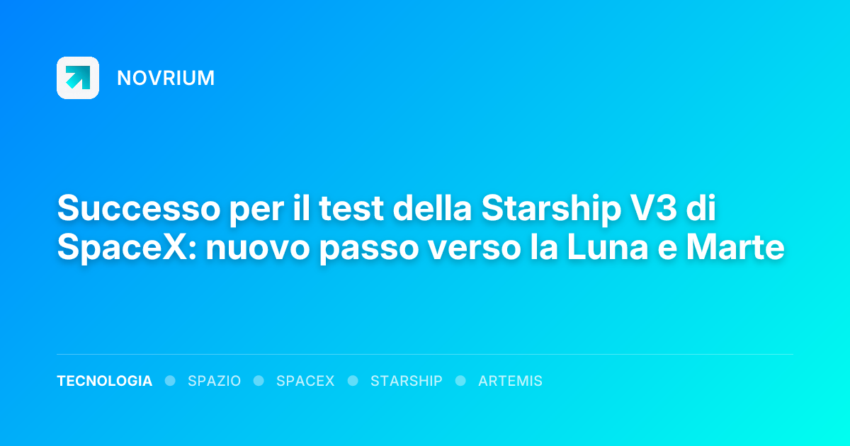 Successo per il test della Starship V3 di SpaceX: nuovo passo verso la Luna e Marte