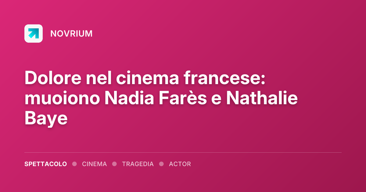 Dolore nel cinema francese: muoiono Nadia Farès e Nathalie Baye