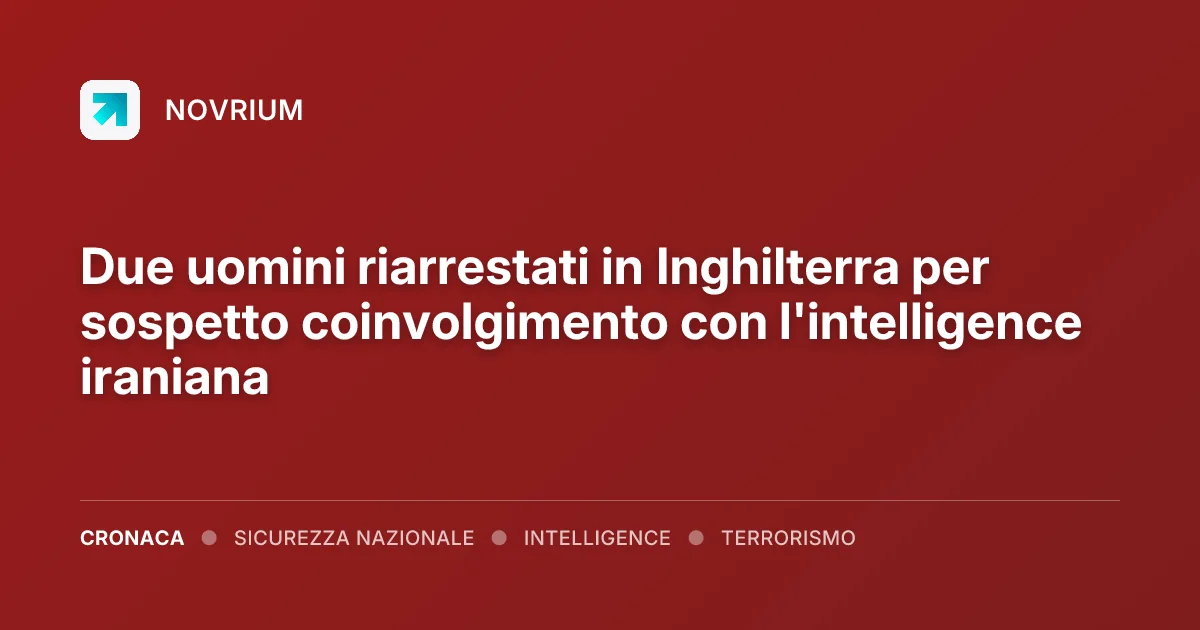 Due uomini riarrestati in Inghilterra per sospetto coinvolgimento con l'intelligence iraniana