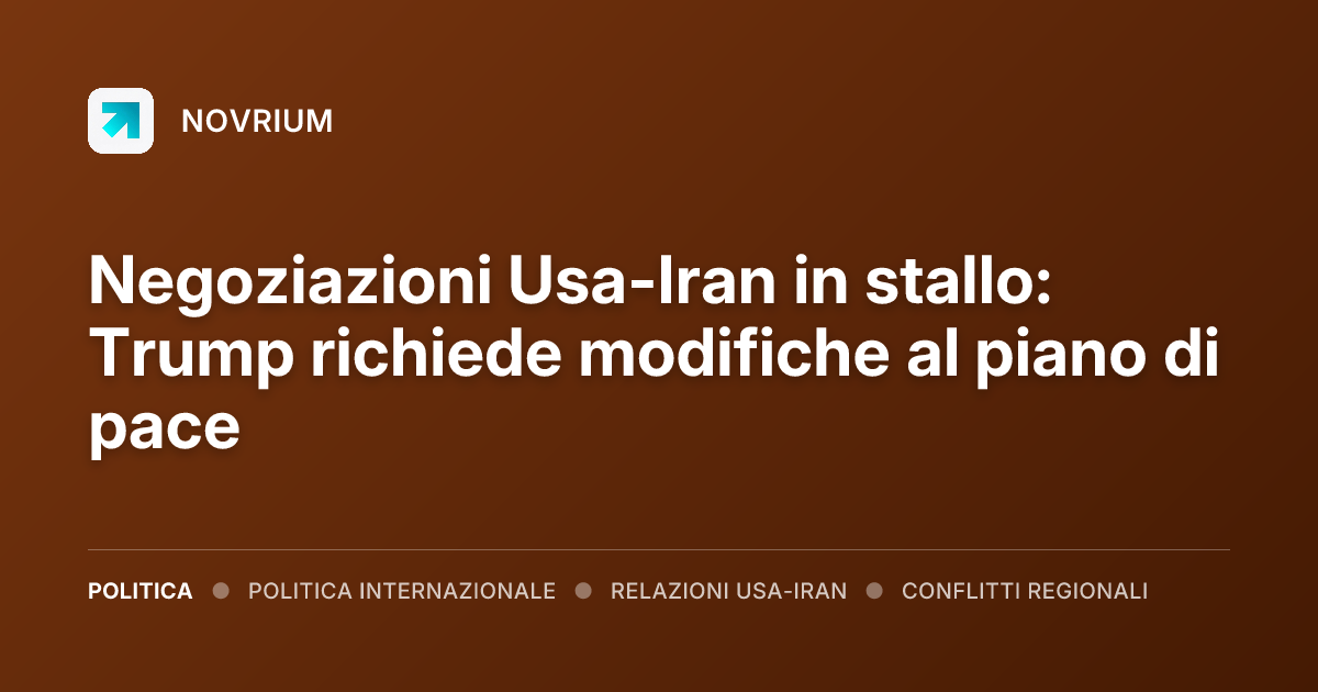 Negoziazioni Usa-Iran in stallo: Trump richiede modifiche al piano di pace