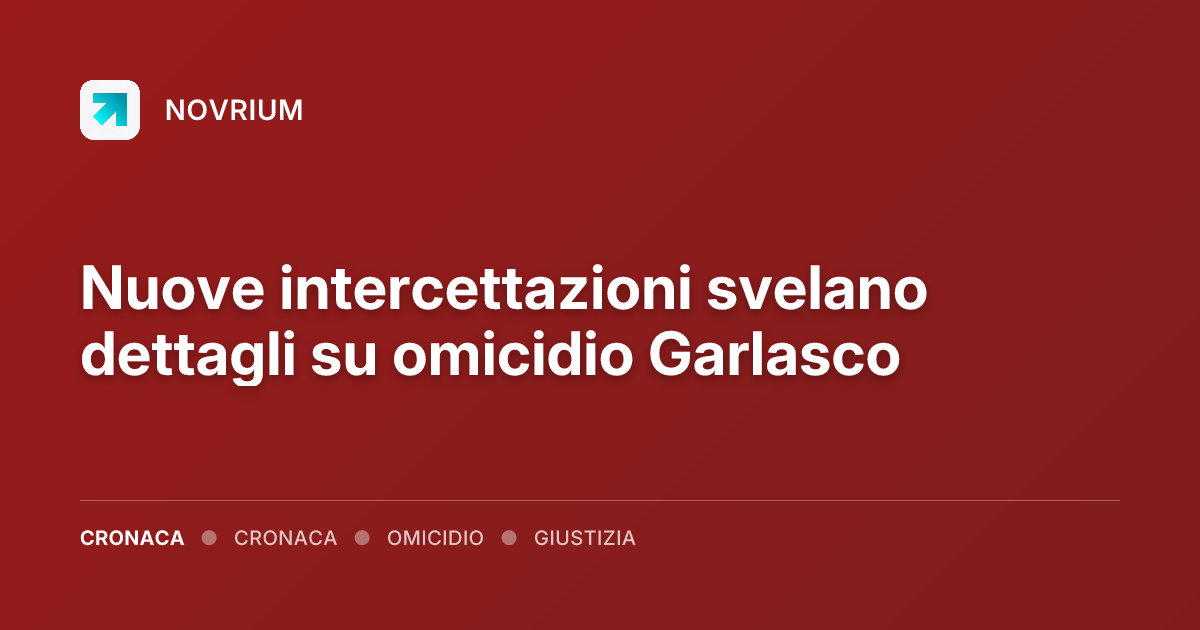 Nuove intercettazioni svelano dettagli su omicidio Garlasco