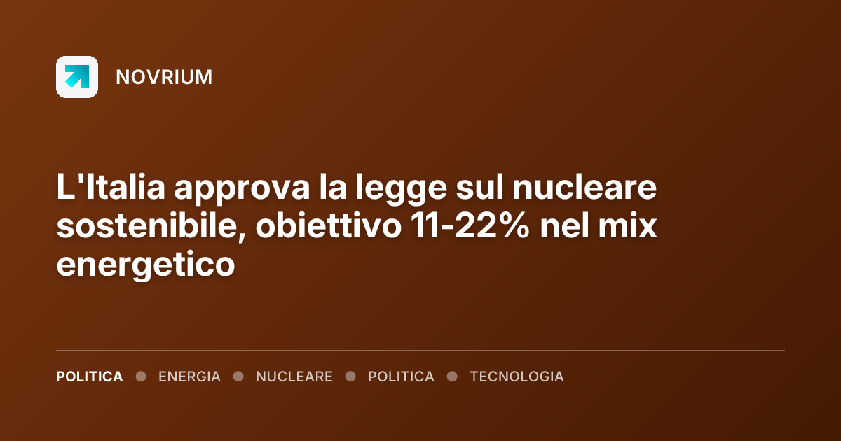 L'Italia approva la legge sul nucleare sostenibile, obiettivo 11-22% nel mix energetico