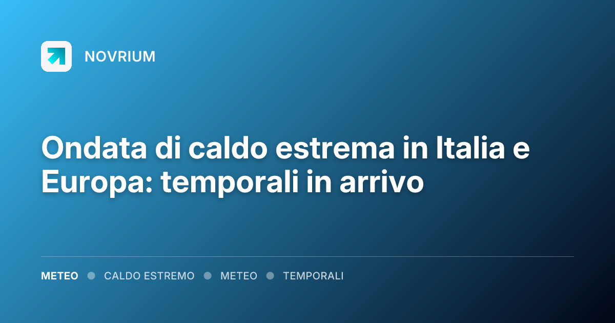 Ondata di caldo estrema in Italia e Europa: temporali in arrivo