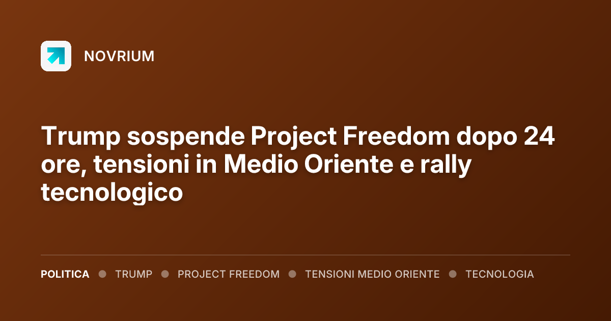 Trump sospende Project Freedom dopo 24 ore, tensioni in Medio Oriente e rally tecnologico
